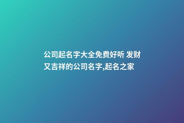 公司起名字大全免费好听 发财又吉祥的公司名字,起名之家